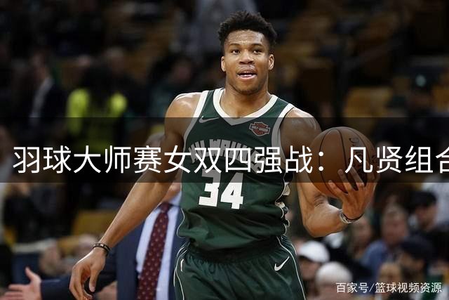 羽球大师赛女双四强战：凡贤组合惜败骊梓组合